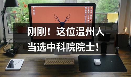 刚刚！这位温州人当选中科院院士！