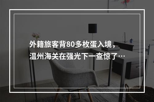 外籍旅客背80多枚蛋入境，温州海关在强光下一查惊了…