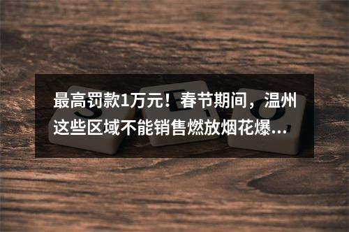 最高罚款1万元！春节期间，温州这些区域不能销售燃放烟花爆竹！