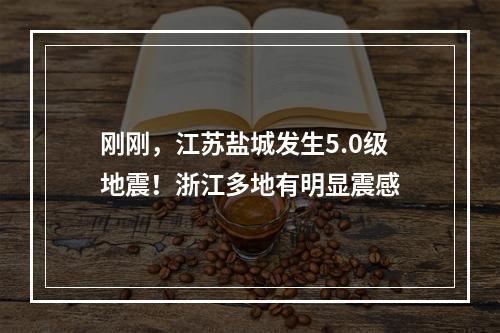 刚刚，江苏盐城发生5.0级地震！浙江多地有明显震感