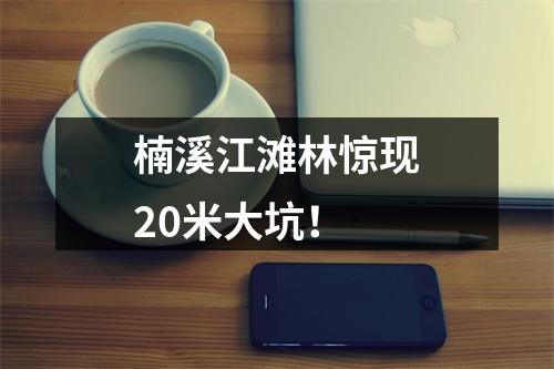 楠溪江滩林惊现20米大坑！