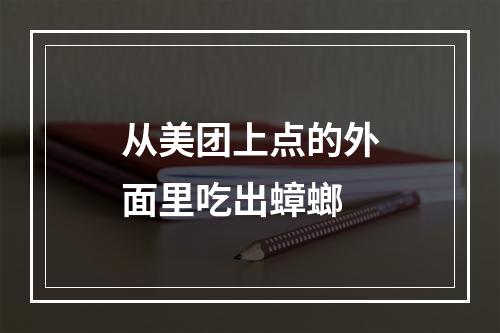 从美团上点的外面里吃出蟑螂
