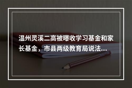 温州灵溪二高被曝收学习基金和家长基金，市县两级教育局说法不相同
