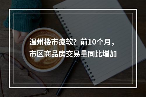 温州楼市疲软？前10个月，市区商品房交易量同比增加