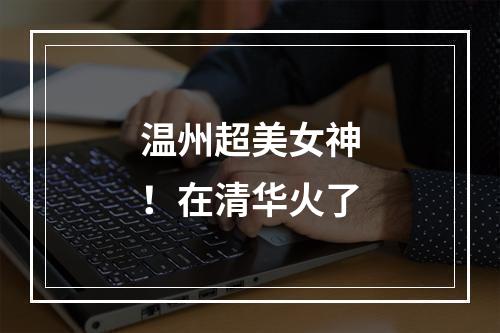 温州超美女神！在清华火了