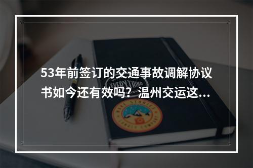 53年前签订的交通事故调解协议书如今还有效吗？温州交运这样表示……