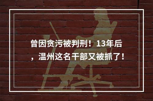 曾因贪污被判刑！13年后，温州这名干部又被抓了！