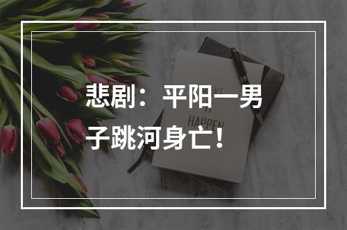 悲剧：平阳一男子跳河身亡！