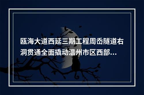 瓯海大道西延三期工程周岙隧道右洞贯通全面撬动温州市区西部开发交通大动脉