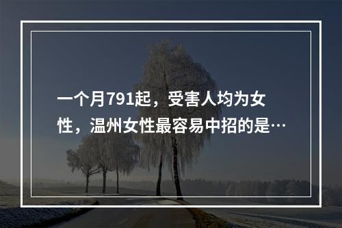 一个月791起，受害人均为女性，温州女性最容易中招的是…
