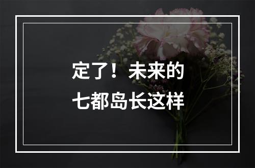 定了！未来的七都岛长这样