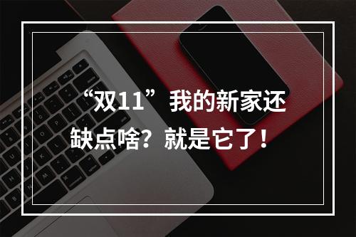 “双11”我的新家还缺点啥？就是它了！