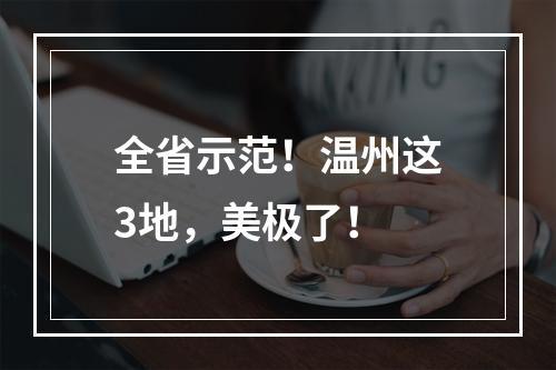 全省示范！温州这3地，美极了！