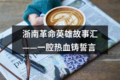 浙南革命英雄故事汇——一腔热血铸誓言