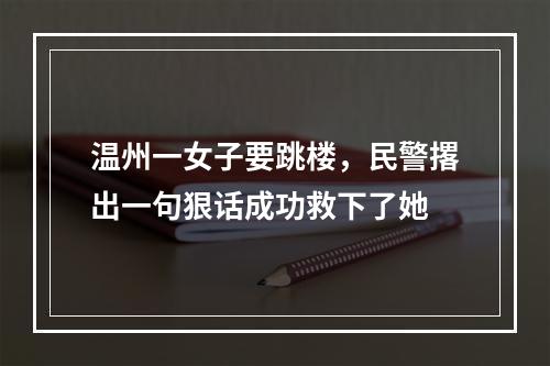 温州一女子要跳楼，民警撂出一句狠话成功救下了她