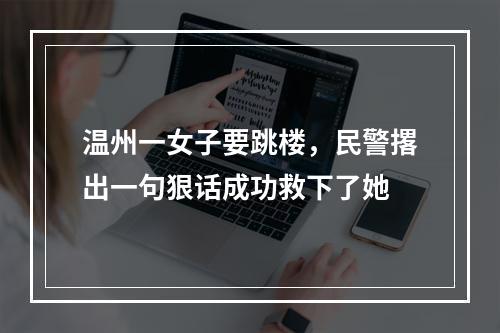 温州一女子要跳楼，民警撂出一句狠话成功救下了她