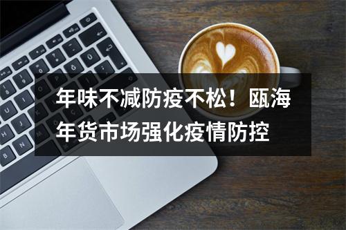 年味不减防疫不松！瓯海年货市场强化疫情防控