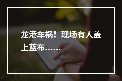 龙港车祸！现场有人盖上蓝布......