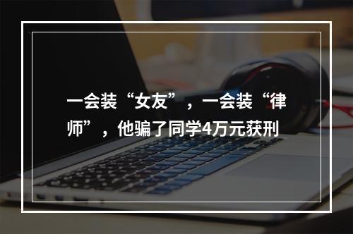 一会装“女友”，一会装“律师”，他骗了同学4万元获刑