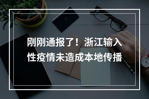 刚刚通报了！浙江输入性疫情未造成本地传播