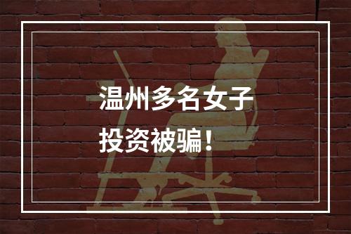 温州多名女子投资被骗！