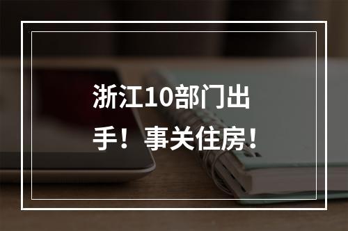 浙江10部门出手！事关住房！