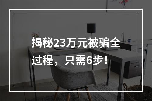 揭秘23万元被骗全过程，只需6步！