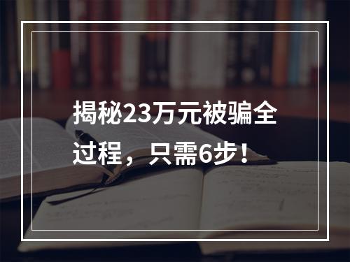 揭秘23万元被骗全过程，只需6步！