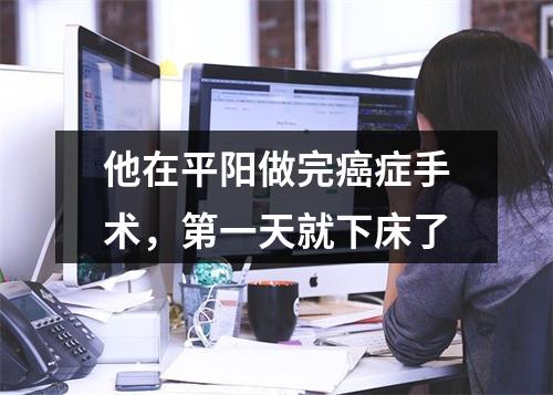 他在平阳做完癌症手术，第一天就下床了