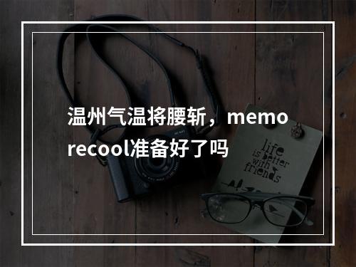 温州气温将腰斩，memorecool准备好了吗