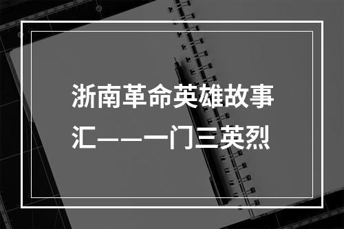 浙南革命英雄故事汇——一门三英烈
