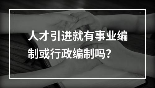 人才引进就有事业编制或行政编制吗？