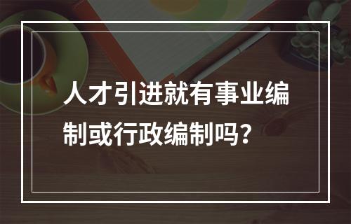 人才引进就有事业编制或行政编制吗？