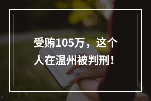 受贿105万，这个人在温州被判刑！