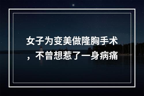 女子为变美做隆胸手术，不曾想惹了一身病痛