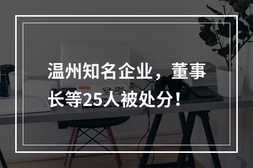 温州知名企业，董事长等25人被处分！