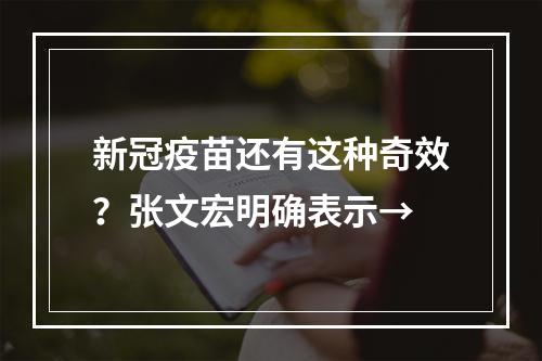 新冠疫苗还有这种奇效？张文宏明确表示→