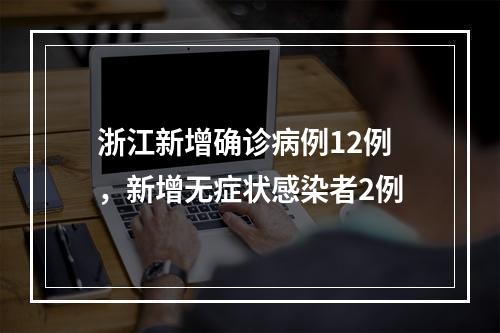 浙江新增确诊病例12例，新增无症状感染者2例