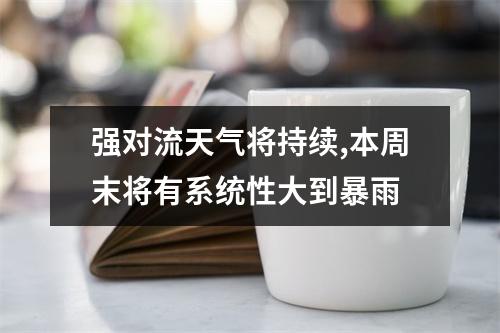 强对流天气将持续,本周末将有系统性大到暴雨