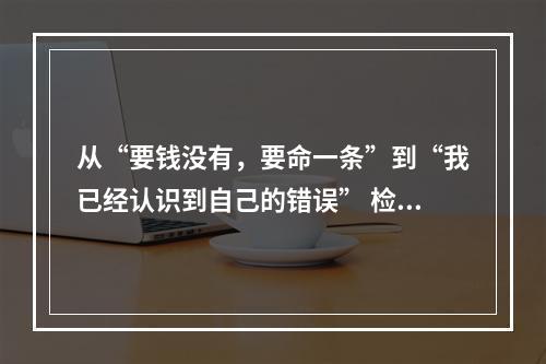 从“要钱没有，要命一条”到“我已经认识到自己的错误” 检察长接访促这对好友解开...