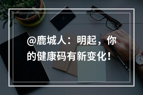 @鹿城人：明起，你的健康码有新变化！