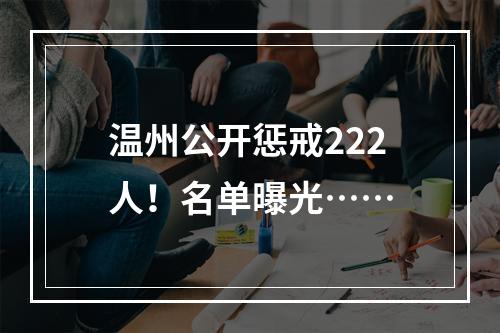温州公开惩戒222人！名单曝光……