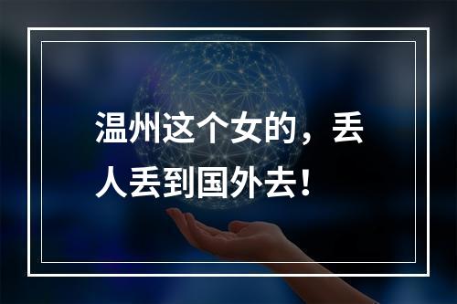 温州这个女的，丢人丢到国外去！