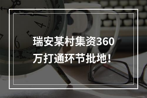 瑞安某村集资360万打通环节批地！