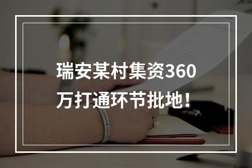 瑞安某村集资360万打通环节批地！