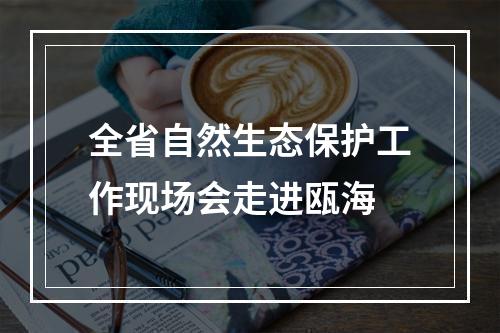 全省自然生态保护工作现场会走进瓯海