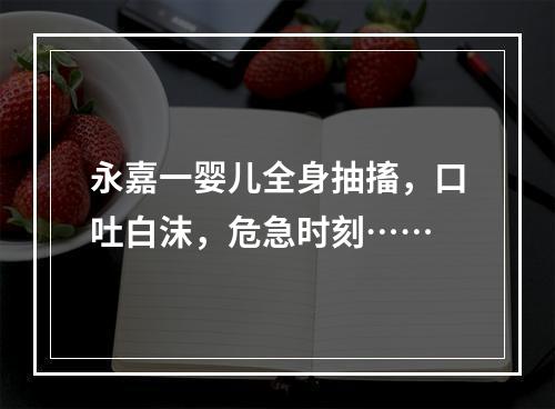 永嘉一婴儿全身抽搐，口吐白沫，危急时刻……