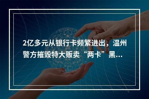 2亿多元从银行卡频繁进出，温州警方摧毁特大贩卖“两卡”黑灰产链条