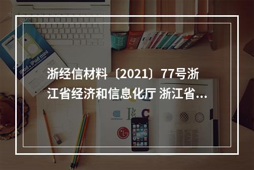 浙经信材料〔2021〕77号浙江省经济和信息化厅 浙江省生态环境厅 浙江省应急管理厅...