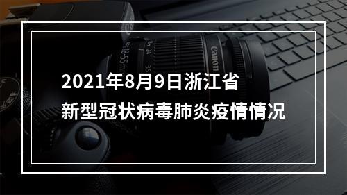 2021年8月9日浙江省新型冠状病毒肺炎疫情情况
